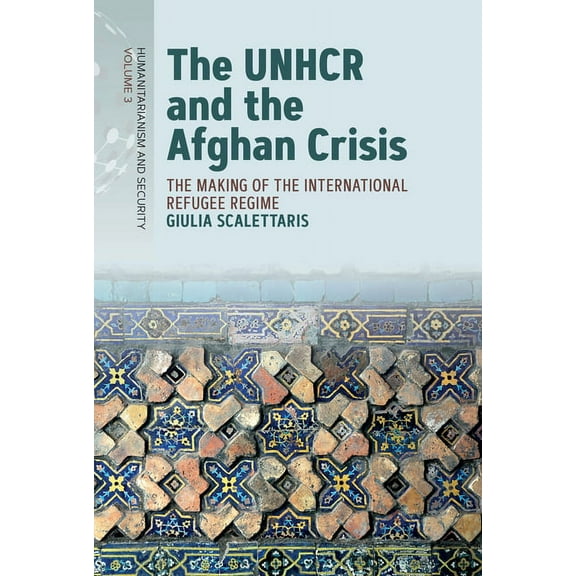 Humanitarianism and Security The Unhcr and the Afghan Crisis: The Making of the International Refugee Regime, Book 3, (Hardcover)