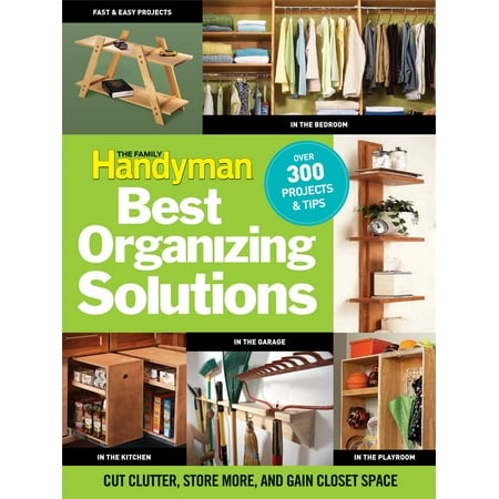 The Family Handyman's Best Organizing Solutions : Cut Clutter, Store More, and Gain Acres of Closet (Best Solution For Immigration)