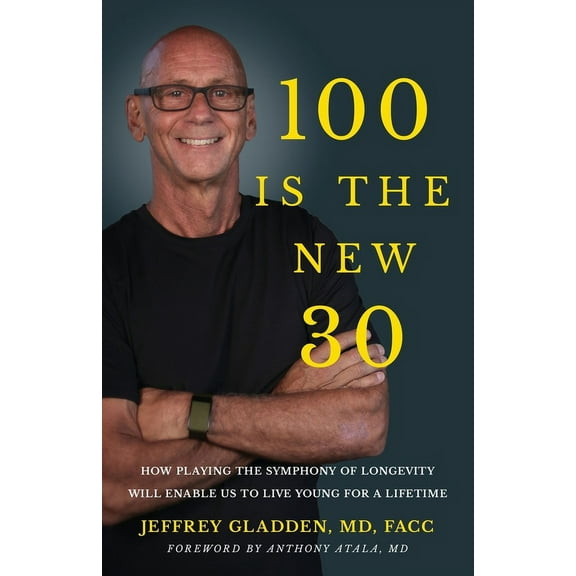 100 Is the New 30: How Playing the Symphony of Longevity Will Enable Us to Live Young for a Lifetime, (Paperback)