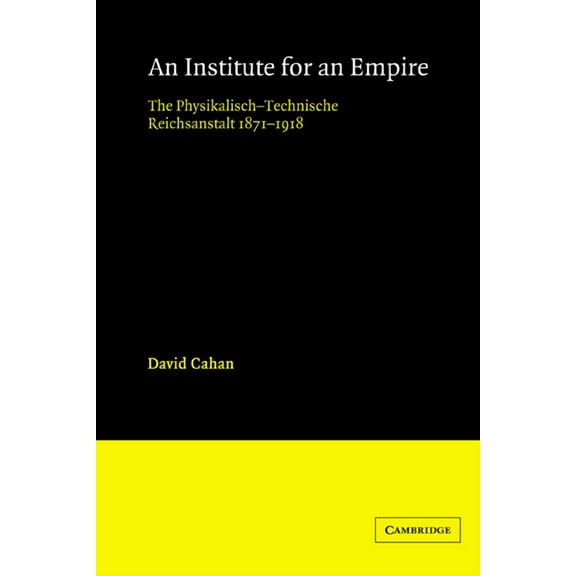 An Institute for an Empire: The Psysikalisch-Technische Reichsanstalt, 1871 1918, (Paperback)