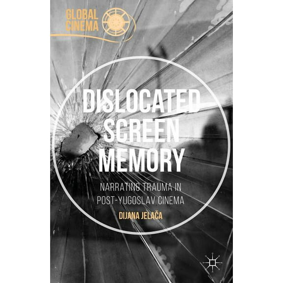 Global Cinema Dislocated Screen Memory: Narrating Trauma in Post-Yugoslav Cinema, (Hardcover)