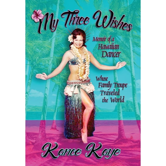 My Three Wishes: Memoir of a Hawaiian Dancer Whose Family Troupe Traveled The World, (Hardcover)