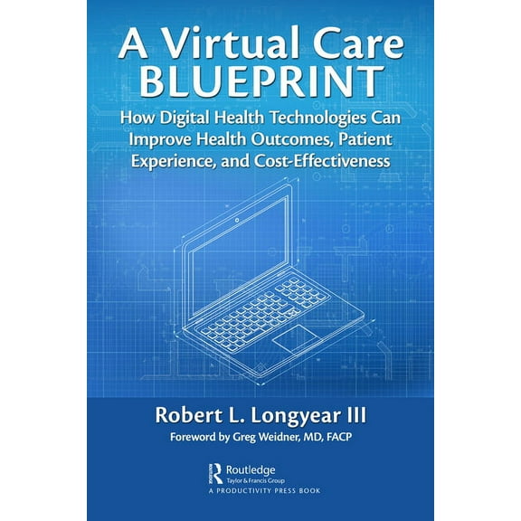 A Virtual Care Blueprint: How Digital Health Technologies Can Improve Health Outcomes, Patient Experience, and Cost Effe, (Hardcover)