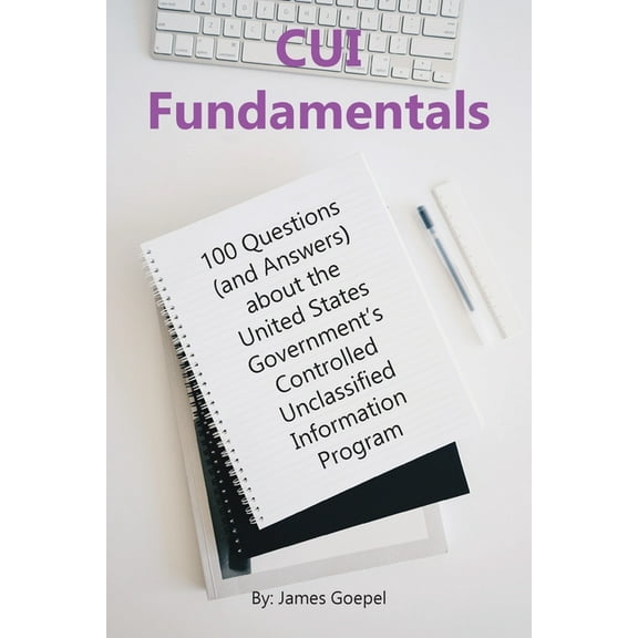 Cui Informed CUI Fundamentals: 100 Questions (and Answers) About the United States Government's Controlled Unclassified Information P, (Paperback)