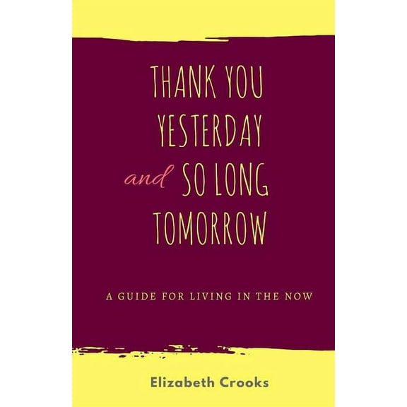 Thank You Yesterday and So Long Tomorrow: A Guide for Living in the Now, (Paperback)