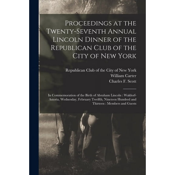 Proceedings at the Twenty-seventh Annual Lincoln Dinner of the Republican Club of the City of New York : in Commemoration of the Birth of Abraham Lincoln: Waldorf-Astoria, Wednesday, February Twelfth, Nineteen Hundred and Thirteen: Members and Guests (Paperback)