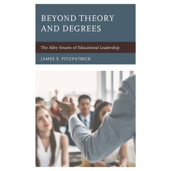 Beyond Theory and Degrees: The Alley Smarts of Educational Leadership, (Paperback)