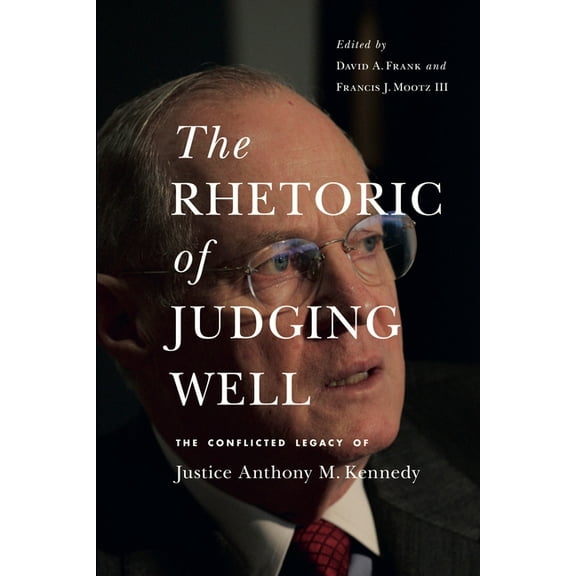 Rhetoric and Democratic Deliberation The Rhetoric of Judging Well: The Conflicted Legacy of Justice Anthony M. Kennedy, (Paperback)