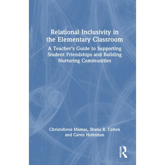 Relational Inclusivity in the Elementary Classroom: A Teacher's Guide to Supporting Student Friendships and Building Nur, (Hardcover)