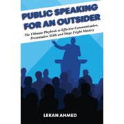 Public Speaking for an Outsider: The Ultimate Playbook To Effective Communication, Presentation Skills, & Stage Fright Mastery (Paperback)
