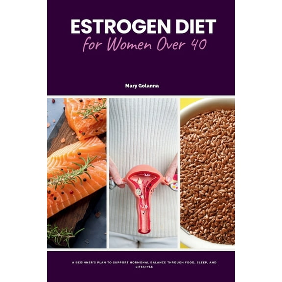 Estrogen Diet for Women Over 40: A Beginner's Plan to Support Hormonal Balance Through Food, Sleep, and Lifestyle, (Paperback)