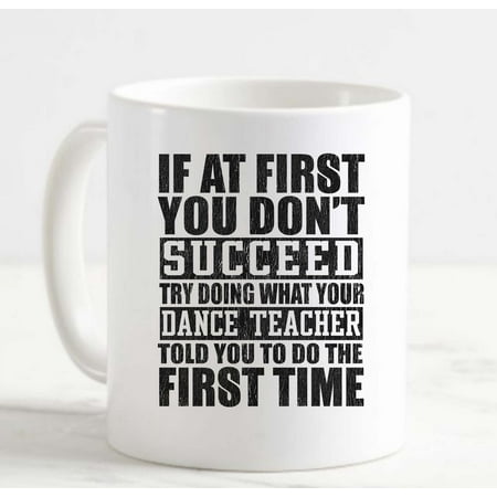 

Coffee Mug If You Don t Succeed Do What Your Dance Teacher Told You Funny White Coffee Mug Funny Gift Cup
