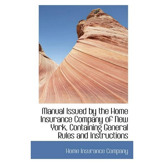 Manual Issued by the Home Insurance Company of New York, Containing General Rules and Instructions (Paperback)