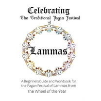 Celebrating the Traditional Pagan Festival of Lammas: A Beginners Guide and Workbook for the Pagan Festival of Lammas fr, (Paperback)