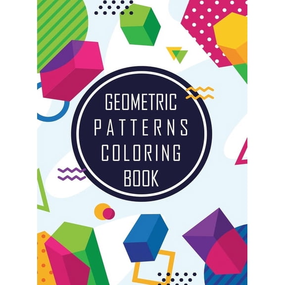 Geometric Shapes and Patterns Coloring Book: Designs to help release your creative side, Adult Coloring Pages with Geometric Designs, Geometric Patterns (Hardcover)