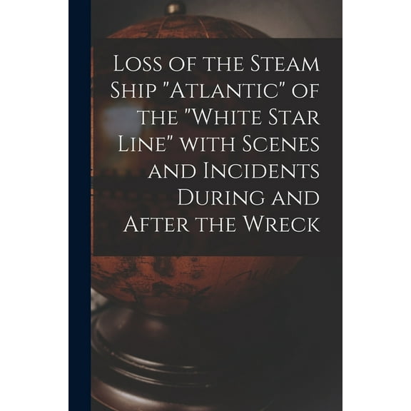 Loss of the Steam Ship "Atlantic" of the "White Star Line" With Scenes and Incidents During and After the Wreck [microform] (Paperback)
