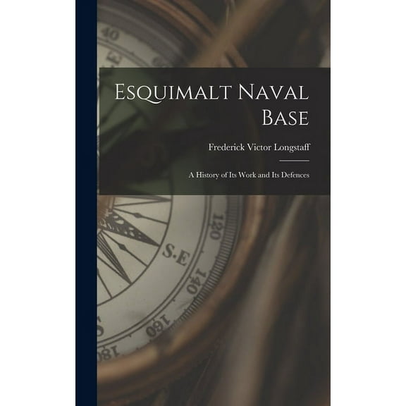 Esquimalt Naval Base: a History of Its Work and Its Defences, (Hardcover)