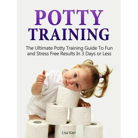 Potty Training In Less Than A Day Potty Training: The Ultimate Potty Training Guide To Fun and Stress Free Results In 3 Days or Less - eBook ()