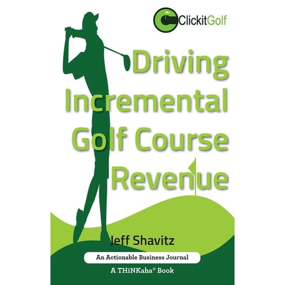 Driving Incremental Golf Course Revenue : Tee up your winning business strategy for generating incremental revenue for your golf course. (Paperback)