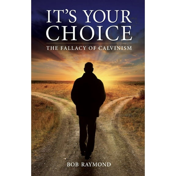 It's Your Choice: The Fallacy of Calvinism, (Paperback)