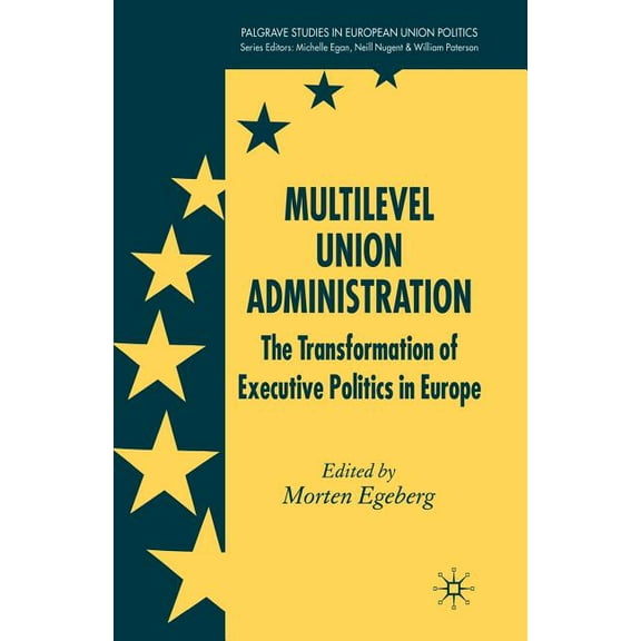 Palgrave Studies in European Union Polit Multilevel Union Administration: The Transformation of Executive Politics in Europe, (Paperback)