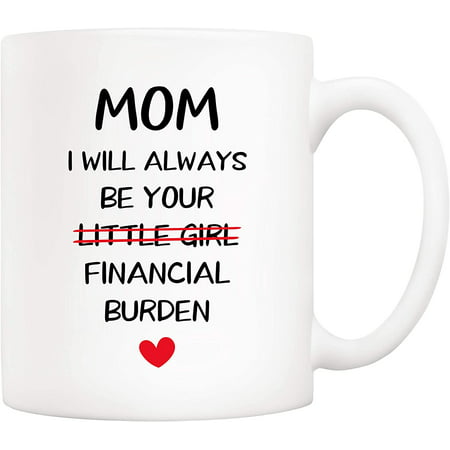 

Funny Christmas Gifts Mom Coffee Mug Mom I Will Always Be Your Little Girl Financial Burden Cups for Mother Mom Best Birthday Present from Daughter White 11 Oz