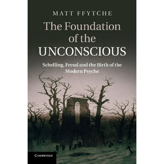 The Foundation of the Unconscious: Schelling, Freud and the Birth of the Modern Psyche, (Paperback)