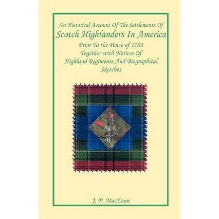 An Historical Account of the Settlements of Scotch Highlanders in America Prior to the Peace of 1783 Together with Notices of Highland Regiments and Biographical
