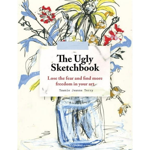 The Ugly Sketchbook: Lose the Fear and Find More Freedom in Your Art, (Paperback)