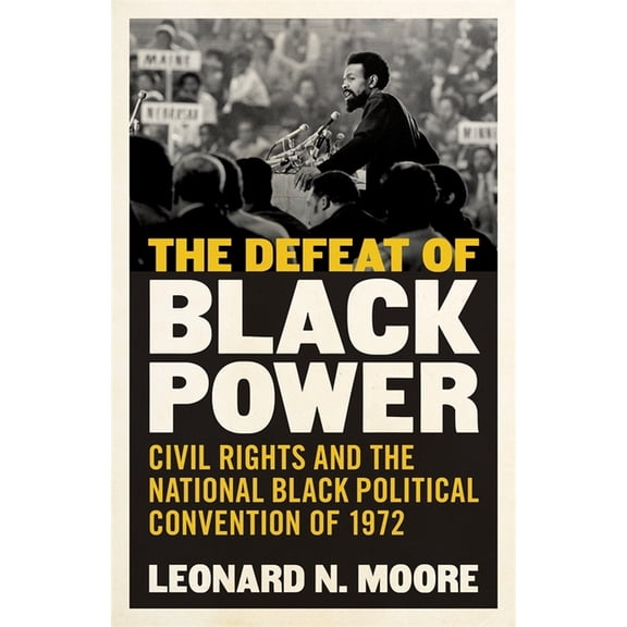 The Defeat of Black Power: Civil Rights and the National Black Political Convention of 1972, (Hardcover)
