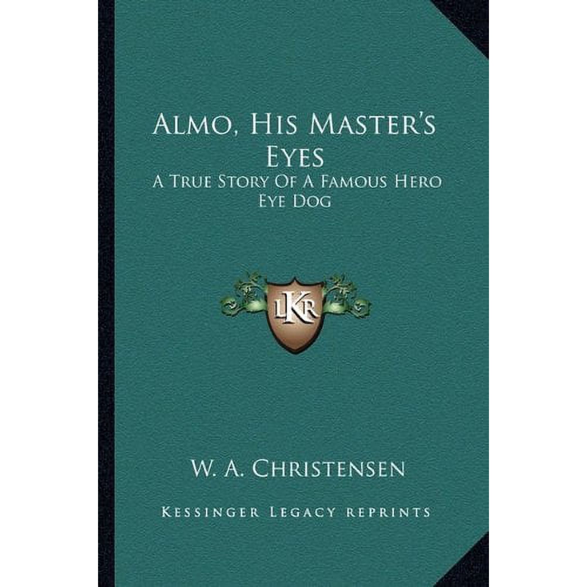 Almo, His Masters Eyes: A True Story Of A Famous Hero Eye Dog Paperback 116317677X 9781163176771 W. A. Christensen