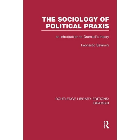 Routledge Library Editions: Gramsci The Sociology of Political Praxis (RLE: Gramsci): An Introduction to Gramsci's Theory, (Paperback)