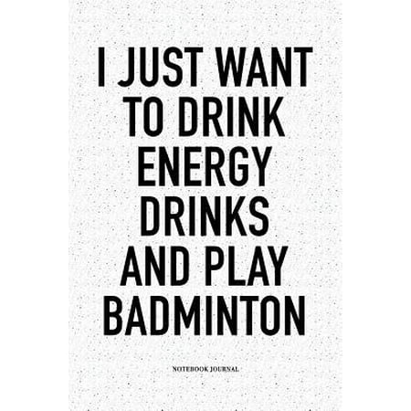 I Just Want to Drink Energy Drinks and Play Badminton : A 6x9 Inch Matte Softcover Notebook Diary with 120 Blank Lined Pages and a Funny Gaming Sports Cover (Best Energy Drink For Gaming)