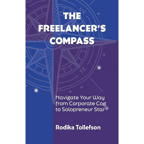 The Freelancer's Compass: Navigate Your Way from Corporate Cog to Solopreneur Star, (Paperback)