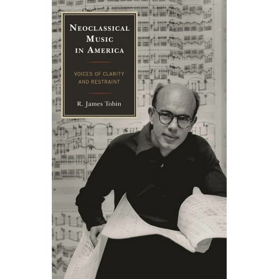 Modern Traditionalist Classical Music Neoclassical Music in America: Voices of Clarity and Restraint, (Hardcover)