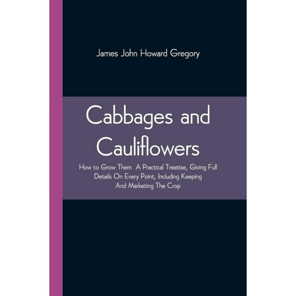 Cabbages And Cauliflowers: How To Grow Them A Practical Treatise, Giving Full Details On Every Point, Including Keeping , (Paperback)