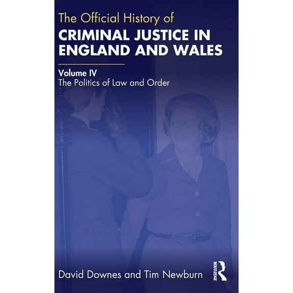 Government Official History The Official History of Criminal Justice in England and Wales: Volume IV: The Politics of Law and Order, (Hardcover)