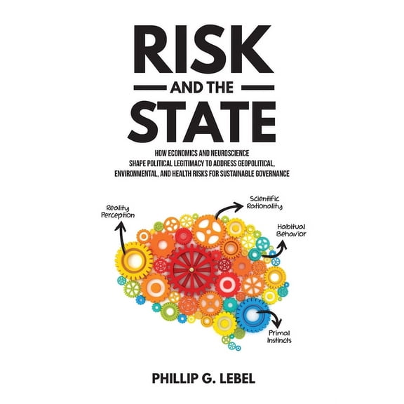 Risk and the State: How Economics and Neuroscience Shape Political Legitimacy to Address Geopolitical, Environmental, an, (Paperback)