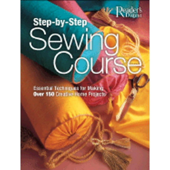 Step-By-Step Sewing Course: Essential Techniques for Making Over 150 Creative Home Projects (Hardcover) by Reader's Digest (Creator)