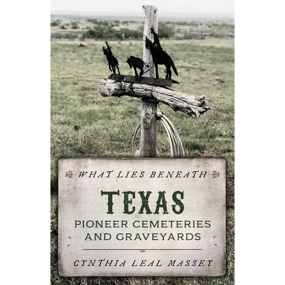 What Lies Beneath What Lies Beneath: Texas Pioneer Cemeteries and Graveyards, (Paperback)