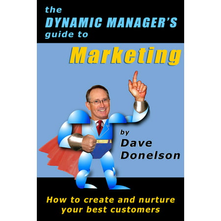 The Dynamic Manager’s Guide To Marketing: How To Create And Nurture Your Best Customers - (Best Marketing Managers In The World)