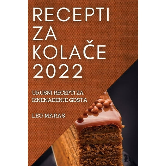 Recepti Za KolaČe 2022: Ukusni Recepti Za IznenaĐenje Gosta, (Paperback)
