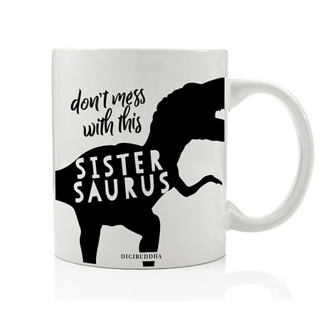 SISTER DINOSAUR Funny Coffee Mug Gift Idea for Ferocious T-Rex Sistersaurus Dino Don't Mess With Female Sibling Sisters Christmas Birthday Girl Family Present 11oz Ceramic Tea Cup Digibuddha (Best Gift Ideas For Sister Birthday)