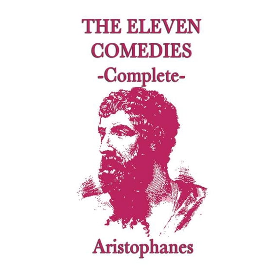 The Eleven Comedies -Complete-: The Complete Plays of Classical Athenian Comedy, (Hardcover)