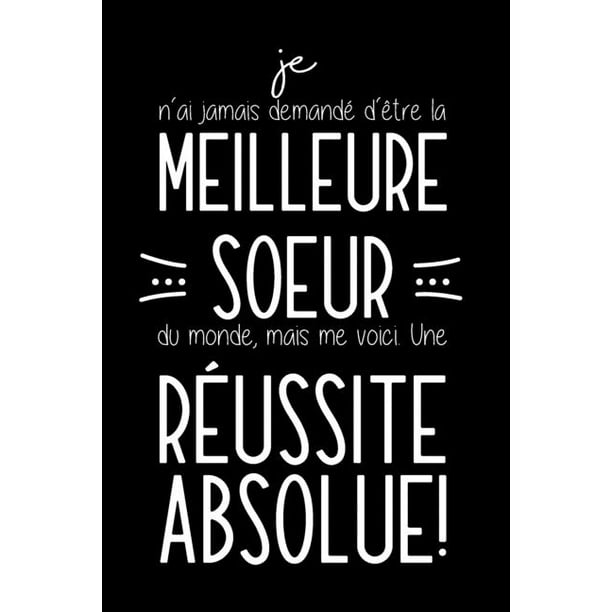 Je N Ai Jamais Demandi D I Tre La Meilleure Soeur Du Monde Mais Me Voici Une Ri Ussite Absolue Carnet De Notes Cadeau Pour Sa Soeur Anniversaire Ou Noi L Walmart Com Walmart Com