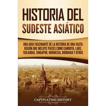 Historia del Sudeste Asiático: Una guía fascinante de la historia de una vasta región que incluye países como Camboya, Laos, Tailandia, Singapur, Indonesia, Birmania y otros (Paperback)