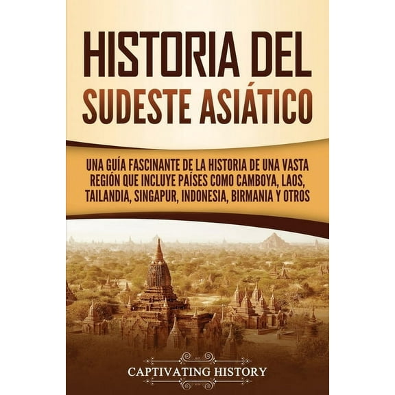 Historia del Sudeste Asiático: Una guía fascinante de la historia de una vasta región que incluye países como Camboya, Laos, Tailandia, Singapur, Indonesia, Birmania y otros (Paperback)