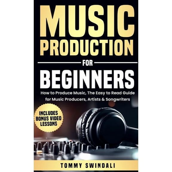 Music Production For Beginners: How to Produce Music, The Easy to Read Guide for Music Producers, Artists & Songwrit, (Hardcover)