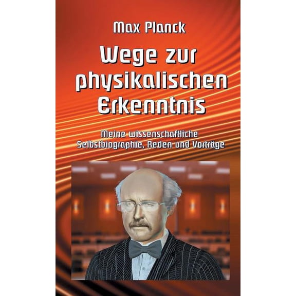 Wege zur Physikalischen Erkenntnis: Meine wissenschaftliche Selbstbiographie, Reden und VortrÃ¤ge, (Paperback)