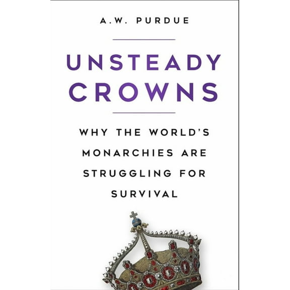 Unsteady Crowns : Why the World’s Monarchies are Struggling for Survival (Edition 2) (Paperback)